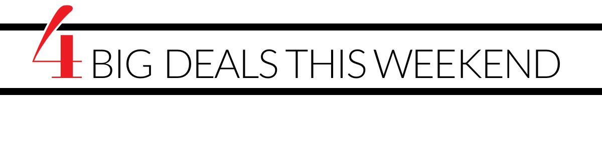 4 Big Deals this Weekend