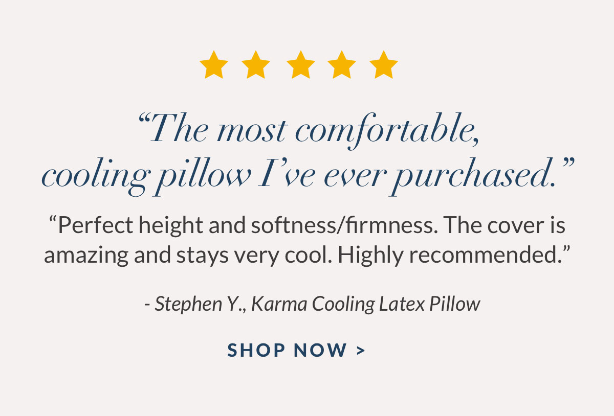 “The most comfortable, cooling pillow I’ve ever purchased.” Shop Karma Pillow