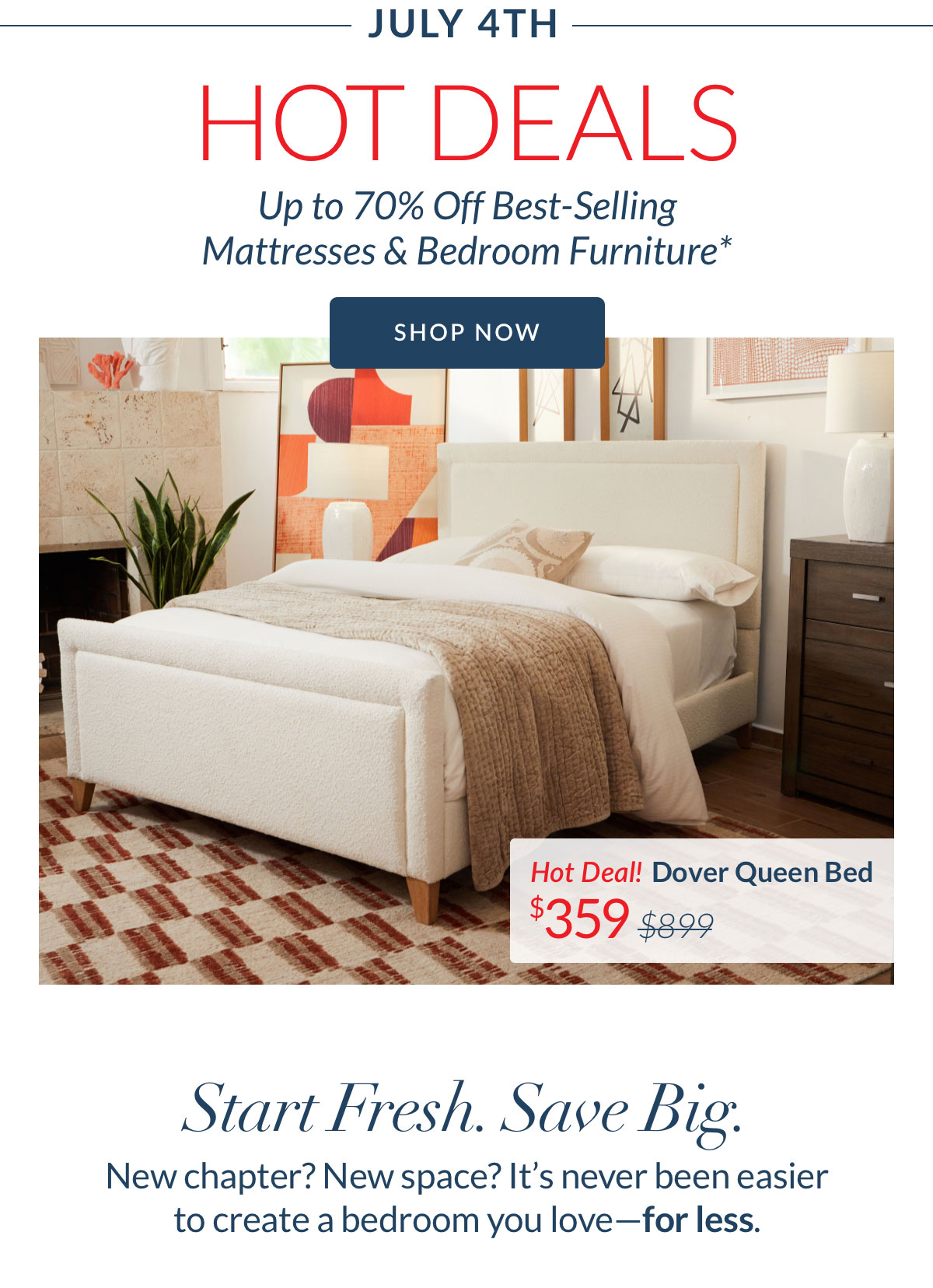 July 4th Hot Deals - Up to 70% off Best-selling Mattresses & Bedroom Furniture