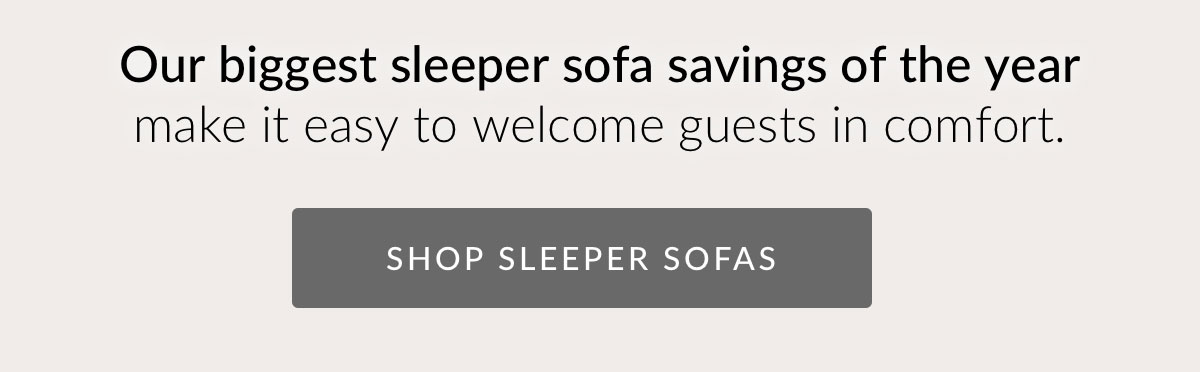 Our biggest sleeper sofa savings of the year make it easy to welcome guests in comfort. Shop Sleeper Sofas