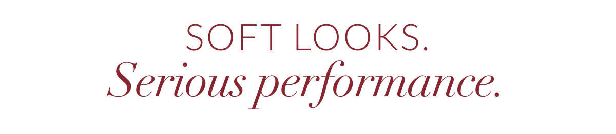 Soft looks. Serious performance.