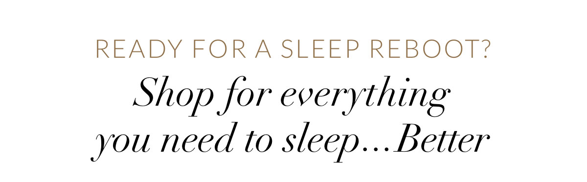 Shop for everything you need to sleep...Better