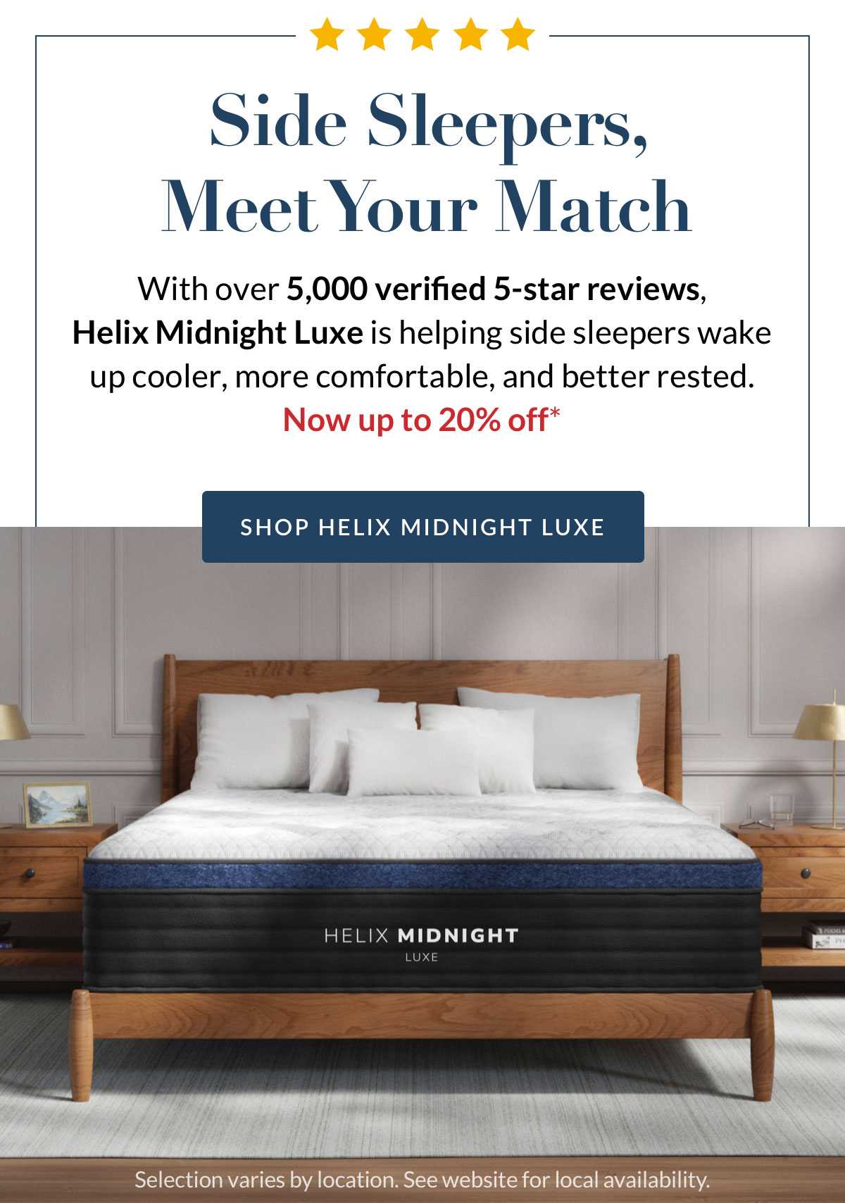 Side Sleepers, Meet Your Match. With over 5,000 verified 5-star reviews, Helix Midnight Luxe is helping side sleepers wake up cooler, more comfortable, and better rested. Now up to 20% off*