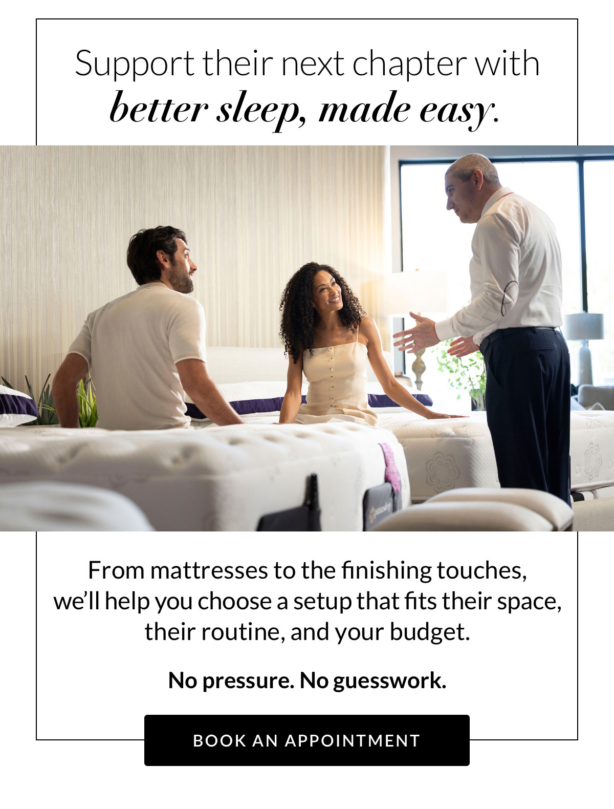 Support their next chapter with better sleep, made easy. Book an Appointment
