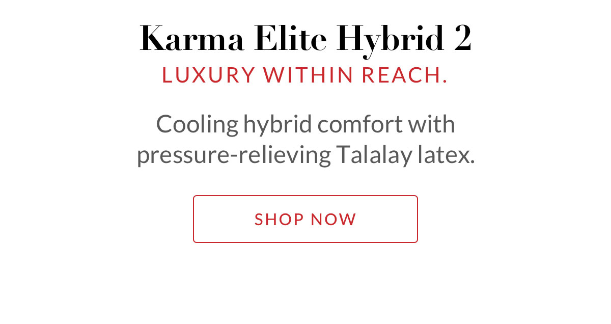 Karma Elite Hybrid 2 - Luxury within reach. Cooling hybrid comfort with pressure-relieving Talalay latex. Sho Now