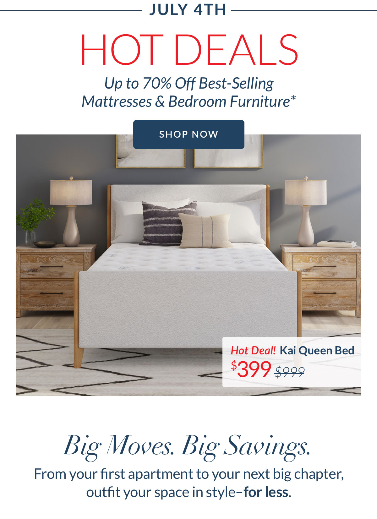 July 4th Hot Deals - Up to 70% off Best-selling Mattresses & Bedroom Furniture*