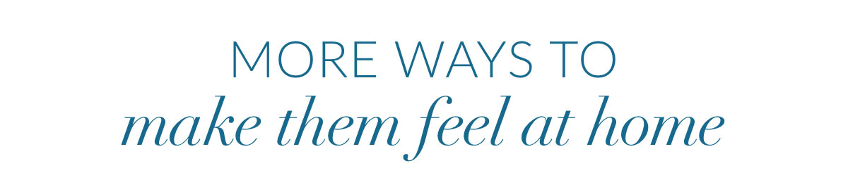 More ways to make them feel at home
