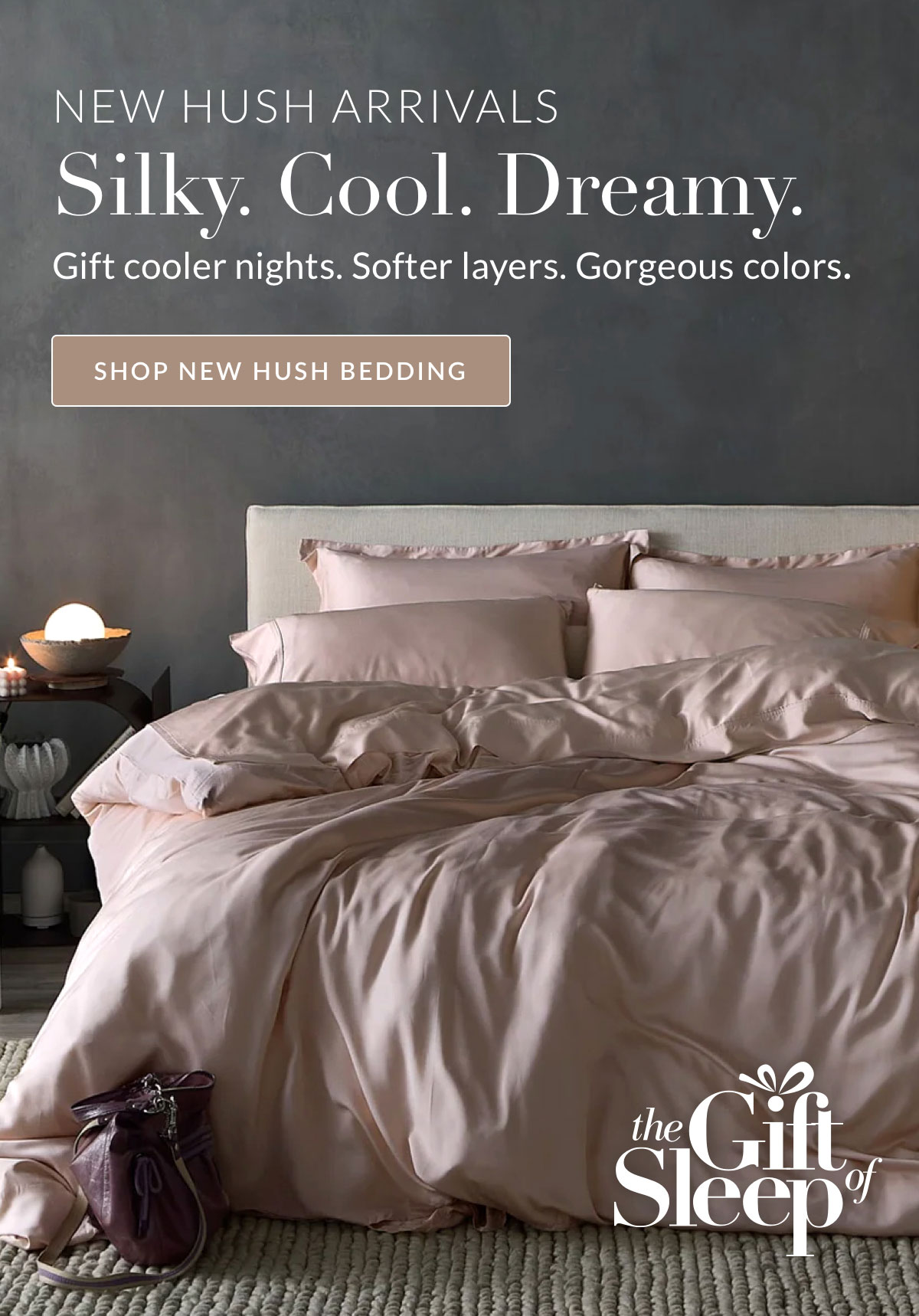 New Hush Arrivals. Silky. Cool. Dreamy. Gift cooler nights. Softer layers. Gorgeous colors.