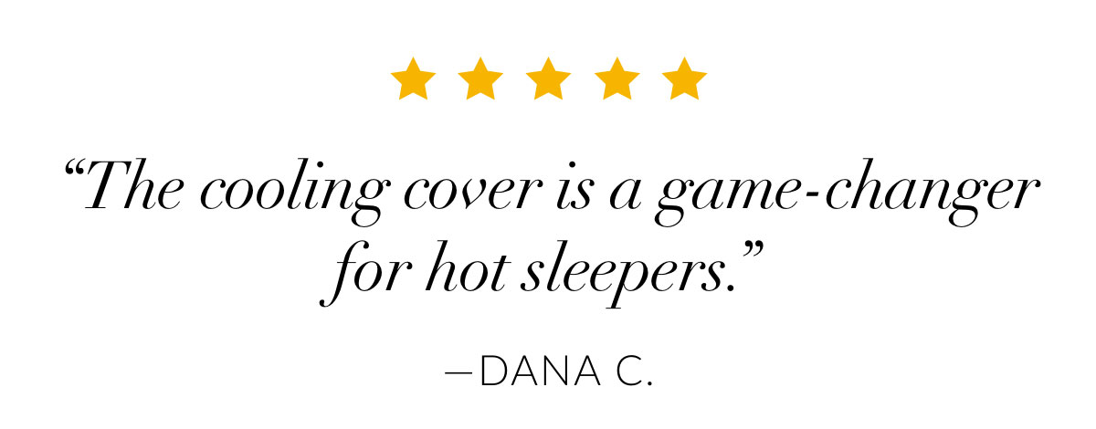 “The cooling cover is a game-changer for hot sleepers.”—Dana C.