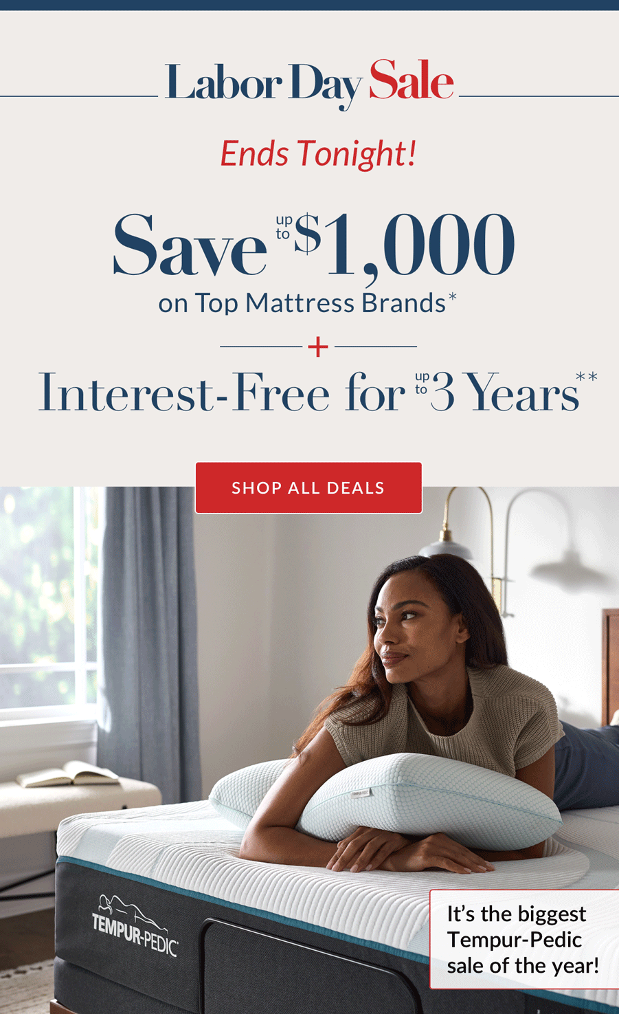 Hurry, Labor Day Sale ends tonight! Save up to $1,000 on Top Mattress Brands* plus Interest-Free for up to 3 Years**