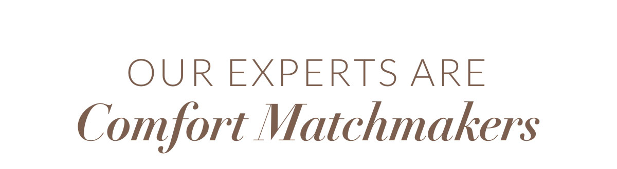 Our Experts are Comfort Matchmakers
