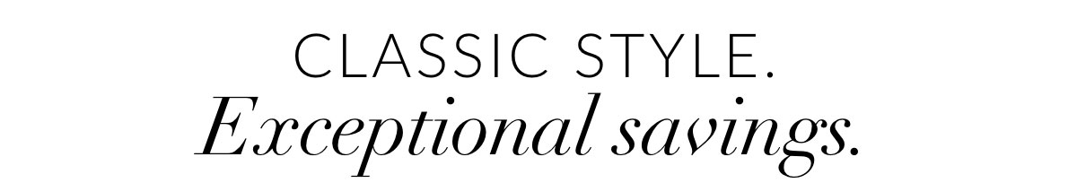 Classic style. Exceptional savings. 