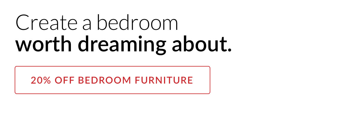 Creat a bedroom worth dreaming about. 20% off Bedroom Furniture