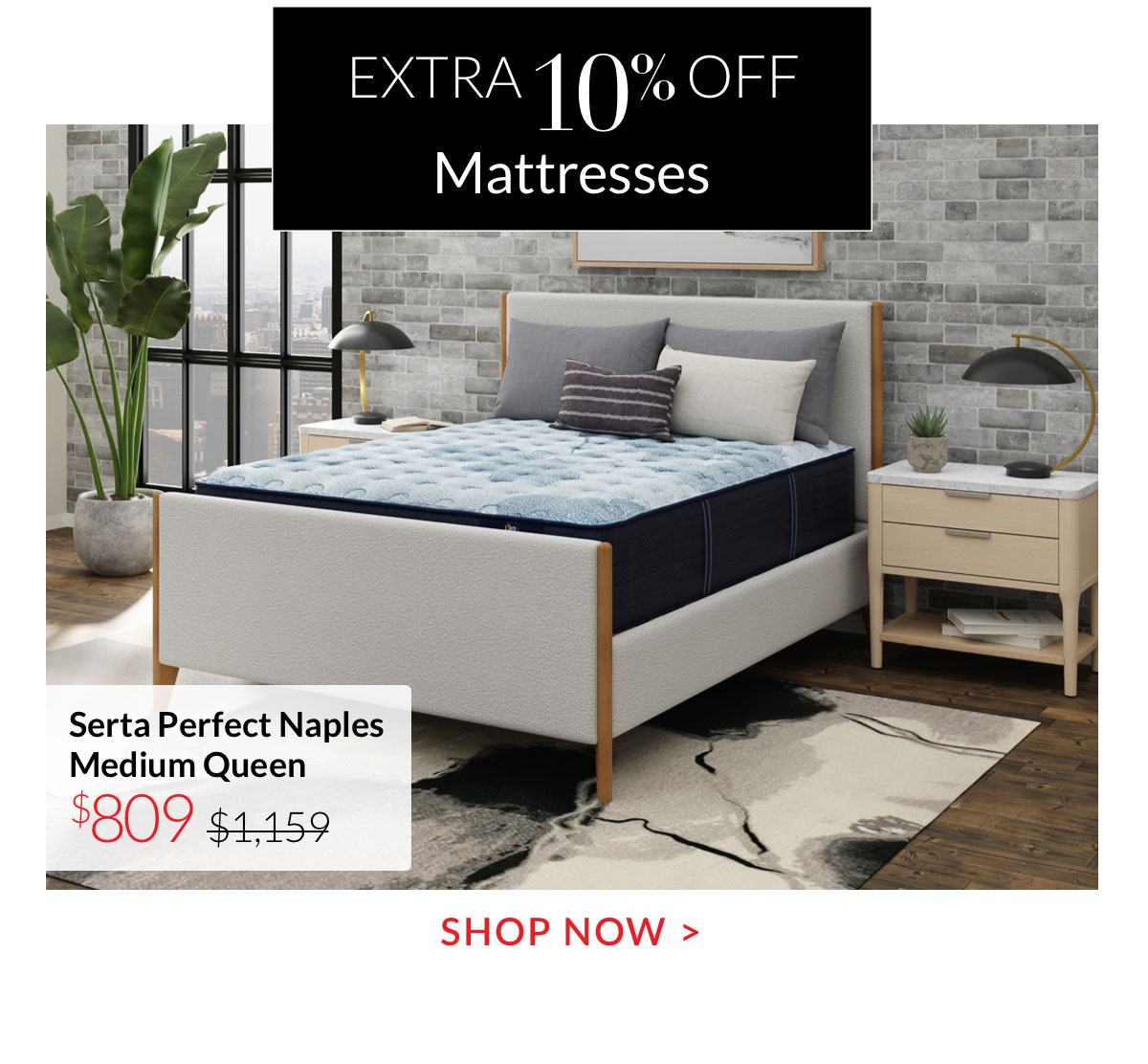 Extra 10% off Mattresses - Shop Now
