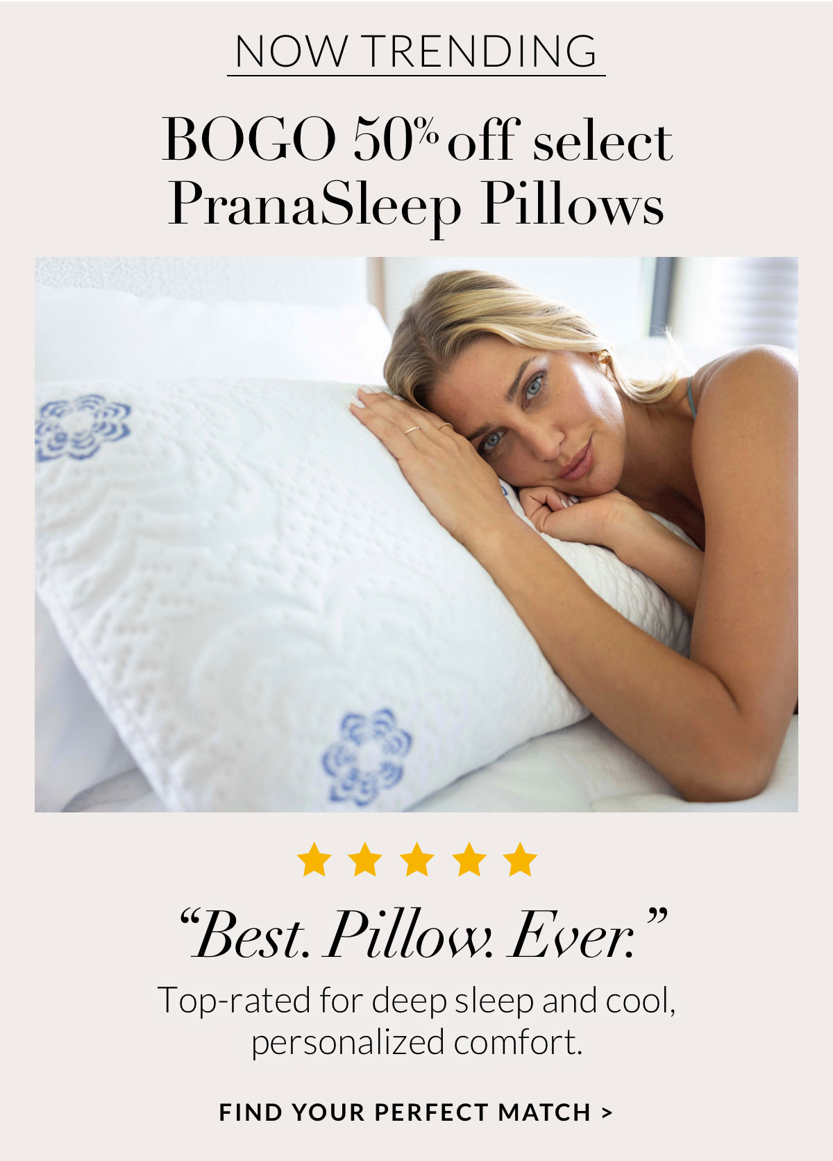 BOGO 50% off select PranaSleep Pillows - "Best. Pillow. Ever" Top-rated for deep sleep and cool, personalized comfort. Find Your Perfect Match
