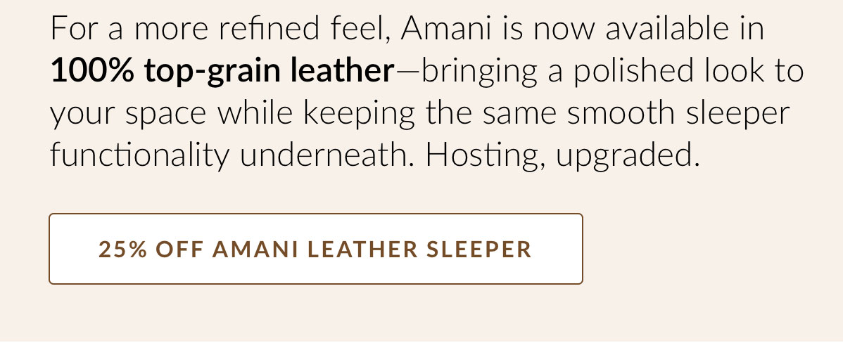 For a more refined feel, Amani is now available in 100% top-grain leather—bringing a polished look to your space while keeping the same smooth sleeper functionality underneath. Hosting, upgraded. 
