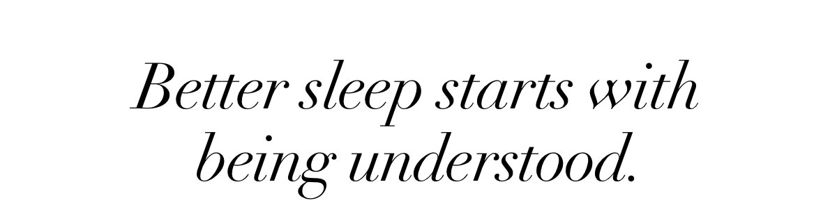 Better sleep starts with being understood. 