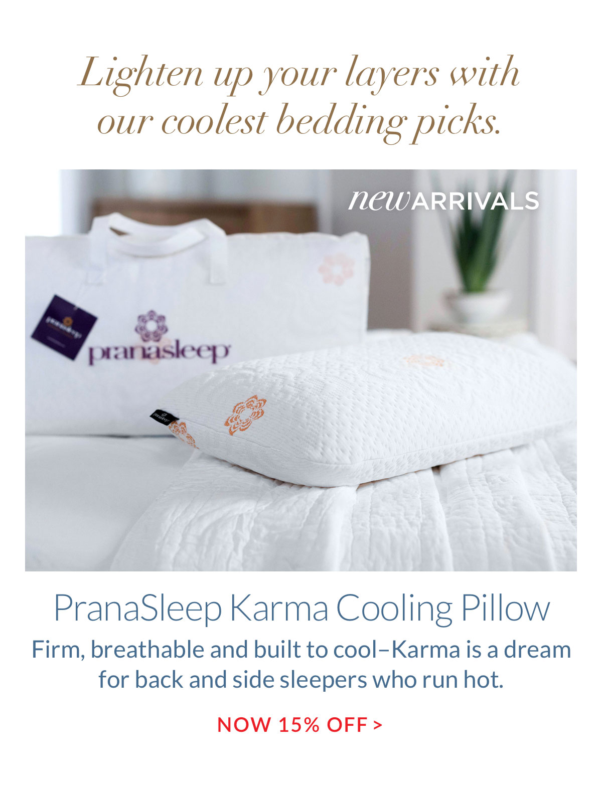 Lighten up your layers with our coolest bedding picks. PranaSleep Karma Cooling Pillow - Now 15% off Lighten up your layers with our coolest bedding picks. PranaSleep Karma Cooling Pillow - Now 15% off
