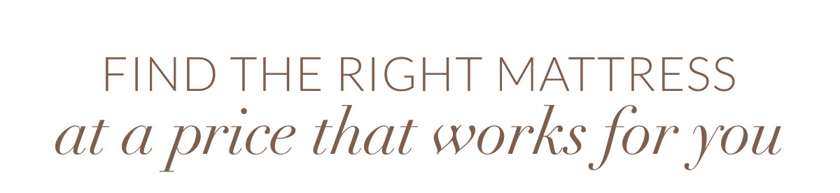 FIND the right mattress at a price that works for you