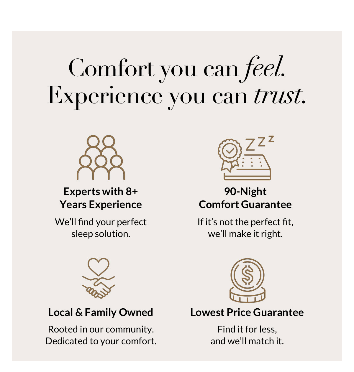 Comfort you can feel. Experience you can trust.