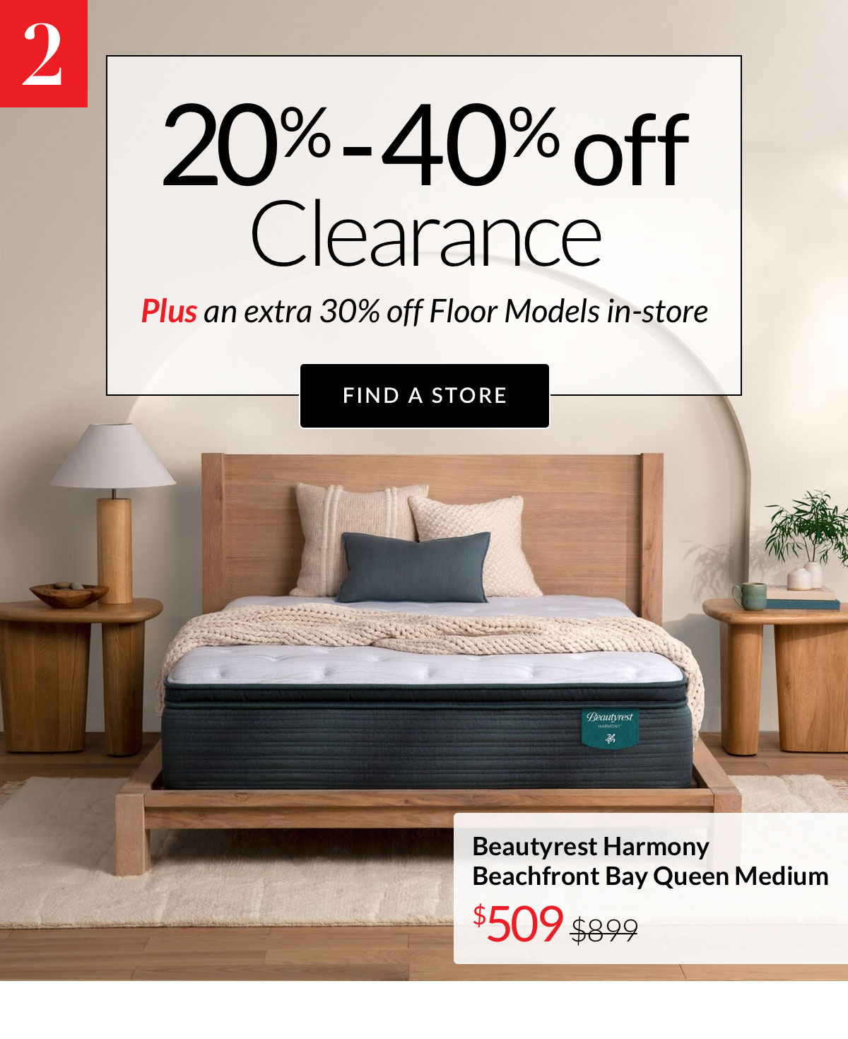 20%-40% off Clearance. Plus an extra 30% off Floor Models in-store - Find a Store