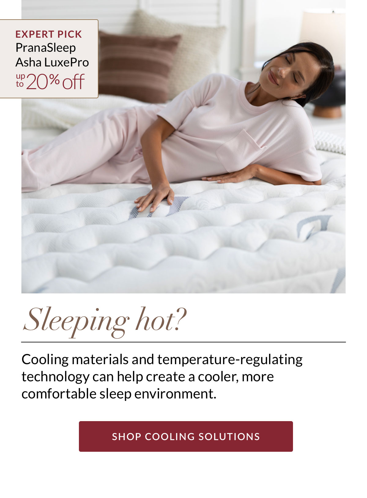 Sleeping hot? Expert Pick - PranaSleep Asha LuxePro. Up to 20% off. SHOP COOLING SOLUTIONS