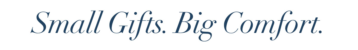 Small Gifts. Big Comfort.