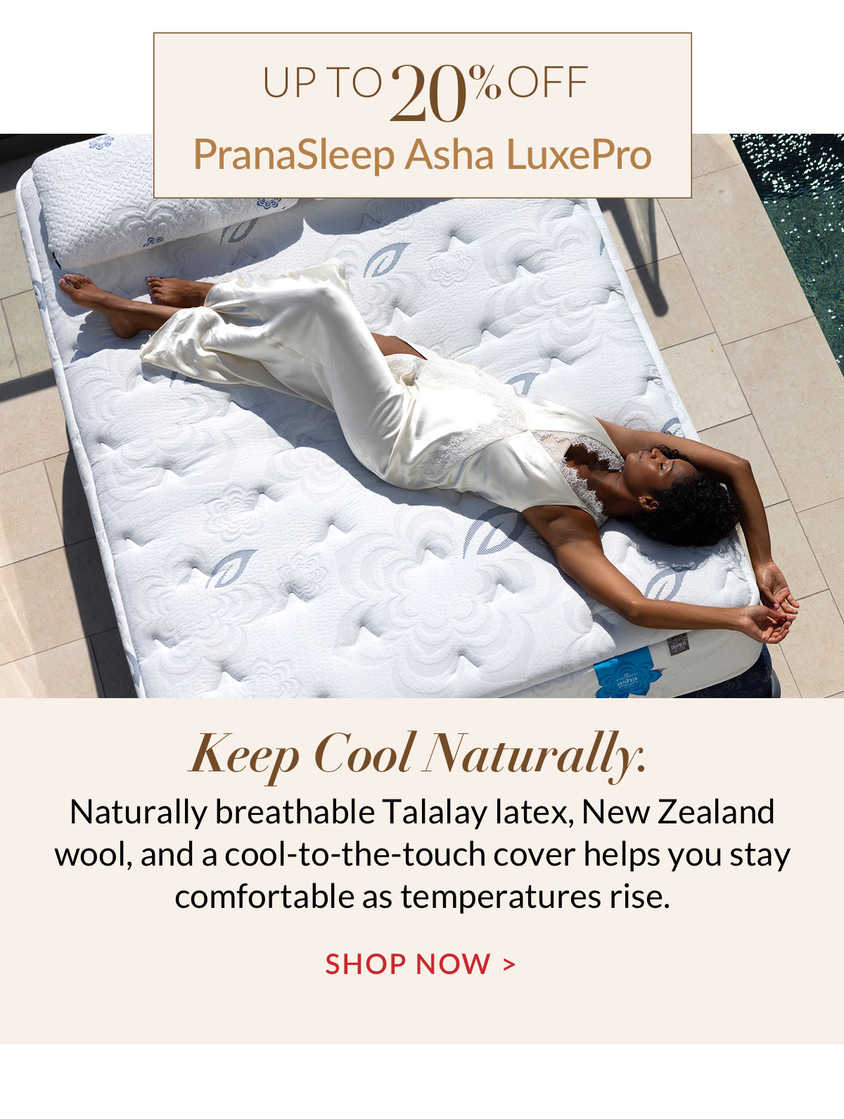 Up to 20% off PranaSleep Asha LuxePro. Keep Cool Naturally. Naturally breathable Talalay latex, New Zealand wool, and a cool-to-the-touch cover helps you stay comfortable as temperatures rise. Shop Now