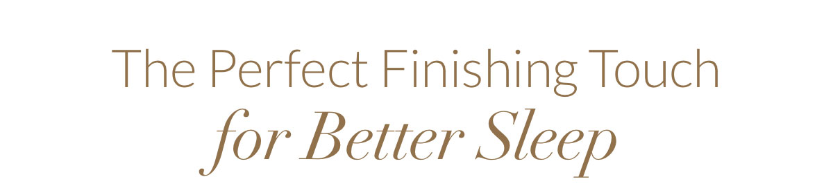 The Perfect Finishing Touch for Better Sleep