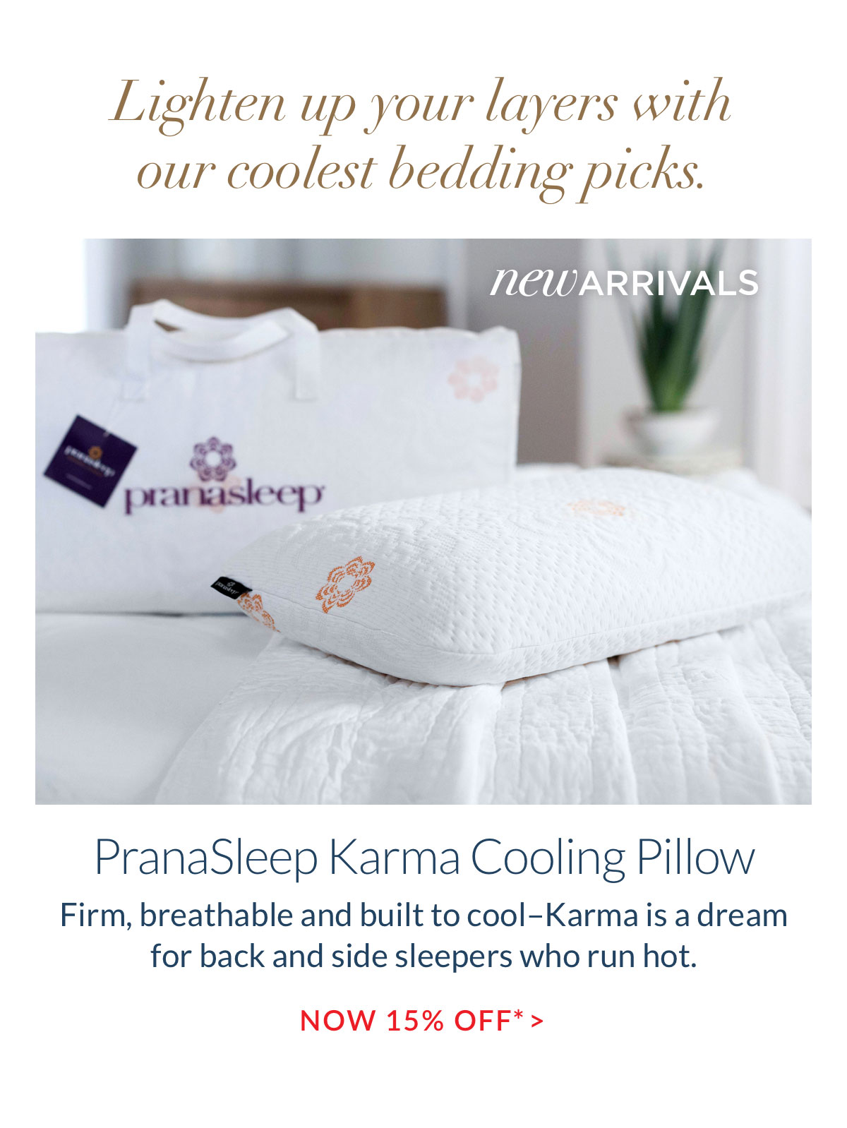 Lighten up your layers with our coolest bedding picks. PranaSleep Karma Cooling Pillow - Now 15% off*