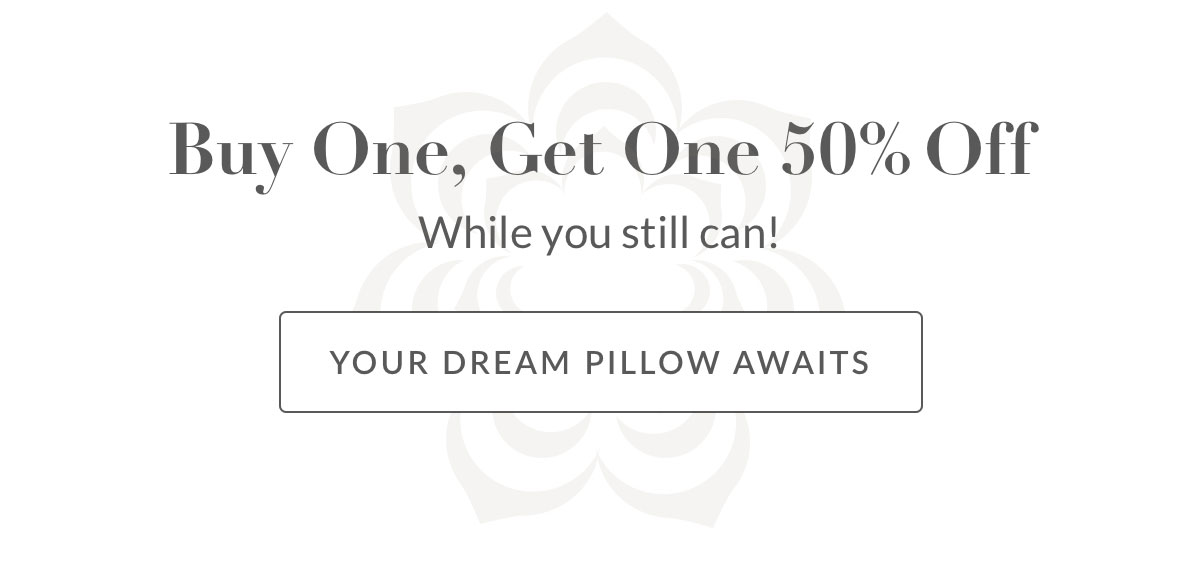 Buy One, Get One 50% Off. Your dream pillow awaits