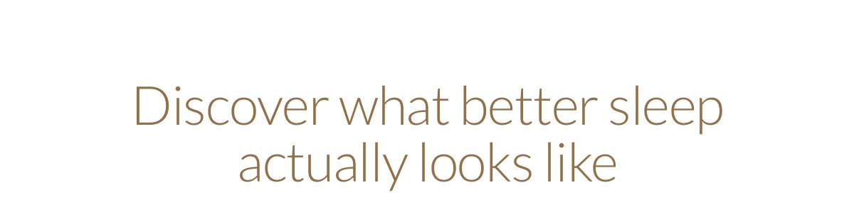 Discover what better sleep actually looks like 