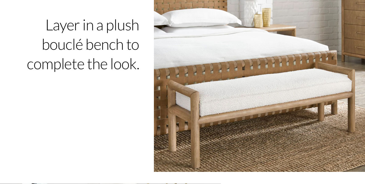 Dorsey Bench - Layer in a plush boucle bench to complete the look. Dorsey Bench - Layer in a plush boucle bench to complete the look.
