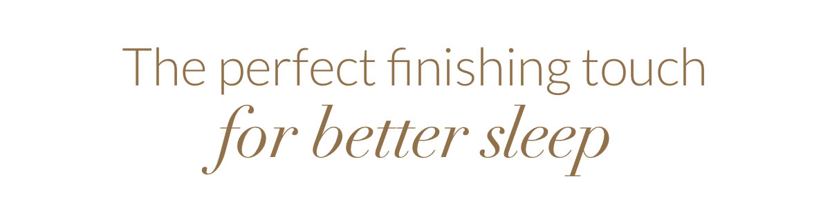The perfect finishing touch for better sleep