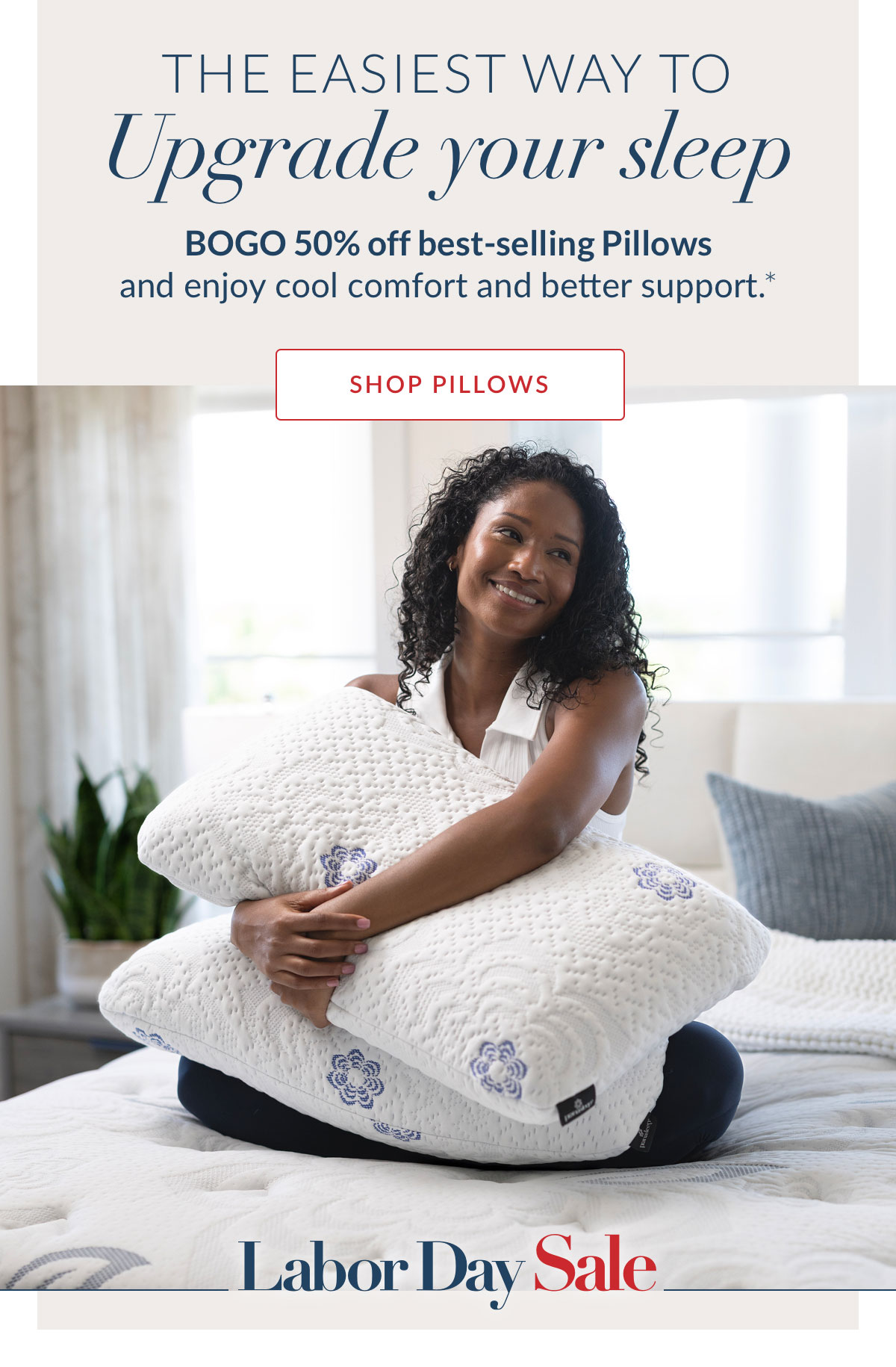 The easiest way to upgrade your sleep. BOGO 50% off best-selling Pillows and enjoy cool comfort and better support.* Shop Pillows