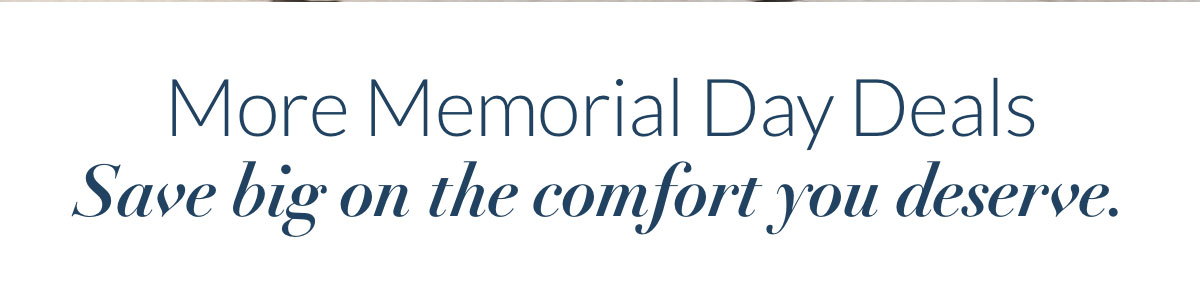 More Memorial Day Deals. Save big on the comfort you deserve.