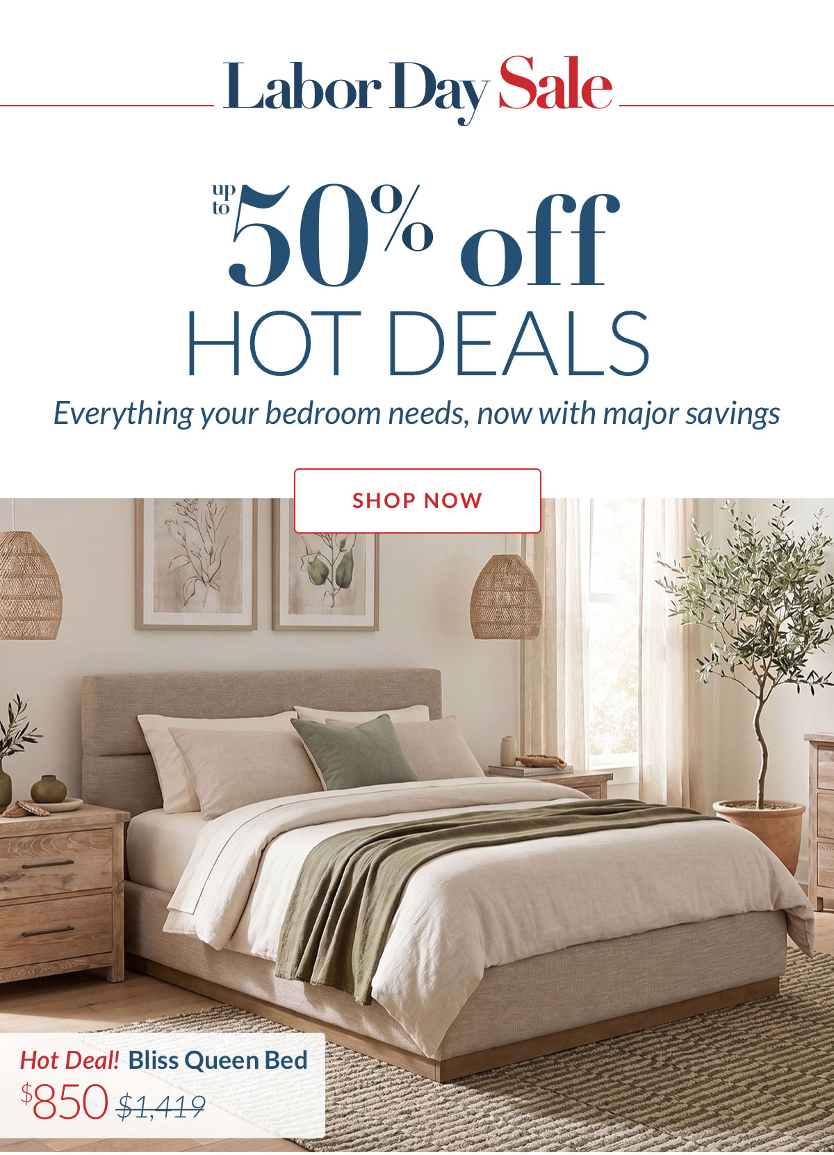Labor Day Sale - Up to 50% off Hot Deals. Everything your bedroom needs, now with major savings. Shop Now
