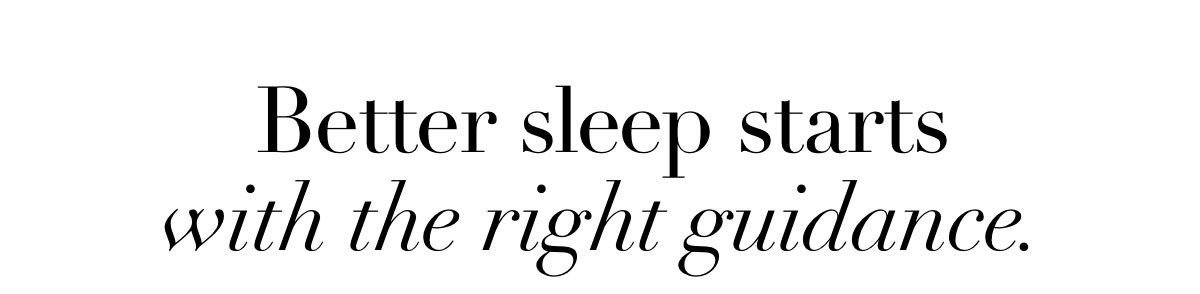 Better sleep starts with the right guidance.