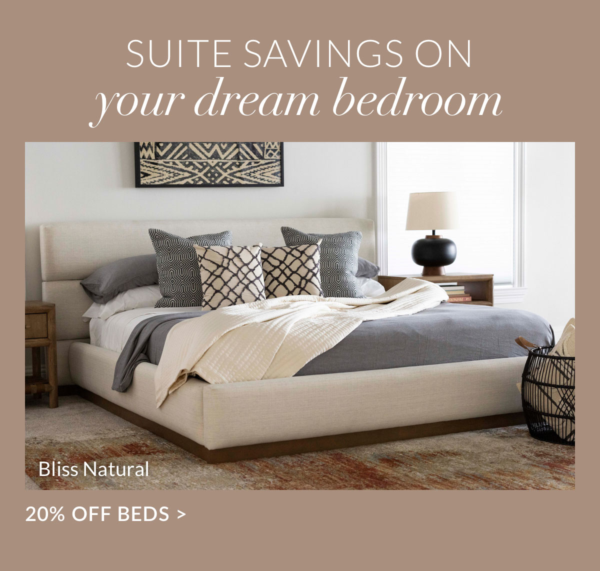 Suite Savings on Your Dream Bedroom - 20% off Beds Suite Savings on Your Dream Bedroom - 20% off Beds