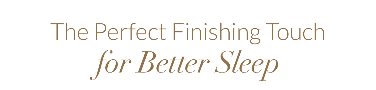 The Perfect Finishing Touch for Better Sleep