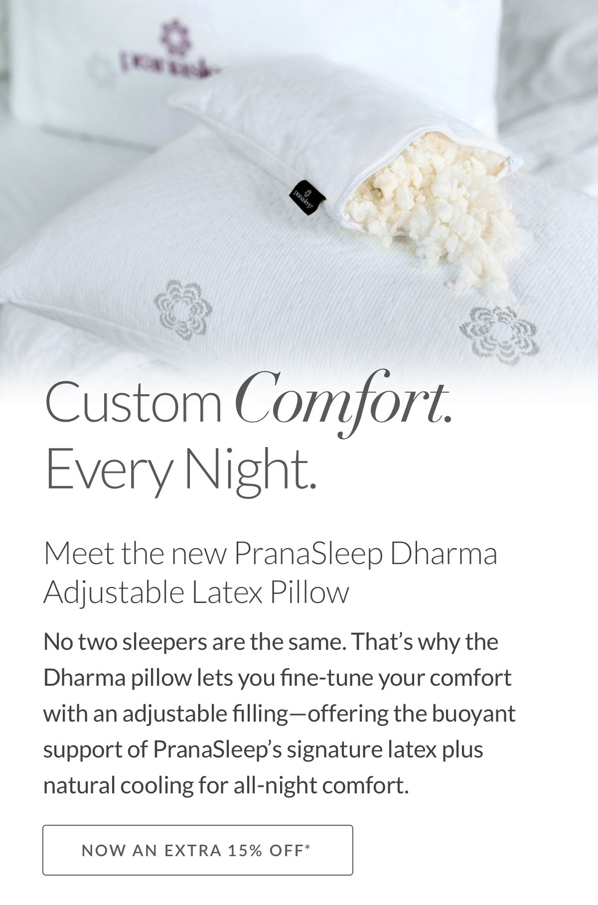 Custom Comfort Every Night. Meet the new PranaSleep Dharma Adjustable Latex Pillow - Now an Extra 15% off