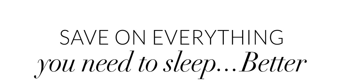 Save on everything you need to sleep...Better