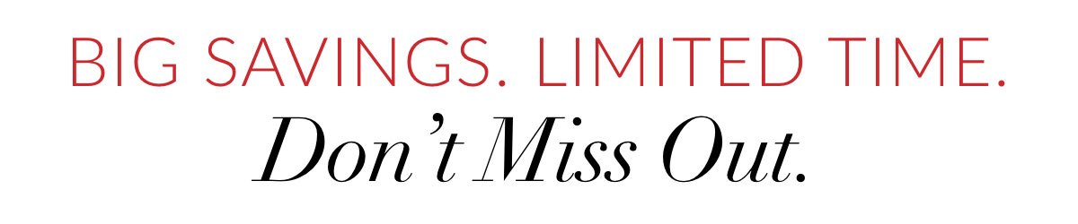 Big Savings. Limited Time. Don’t Miss Out.