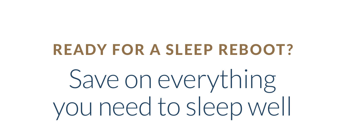 Ready for a sleep reboot? Save on everything you need to sleep well