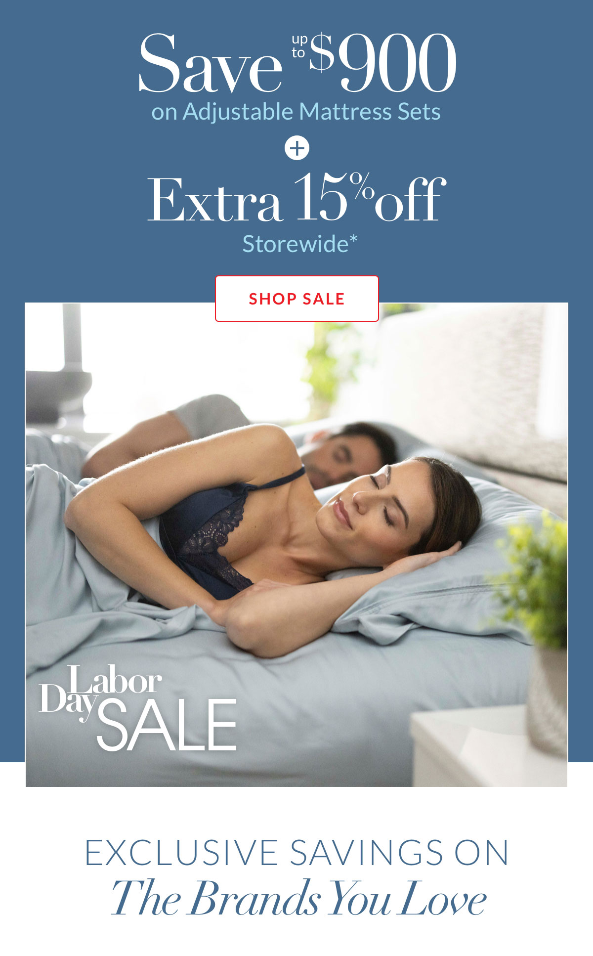 Labor Day Sale - Save up to $900 on Adjustable Mattress Sets + Extra 15% off Storewide*  Labor Day Sale - Save up to $900 on Adjustable Mattress Sets + Extra 15% off Storewide*