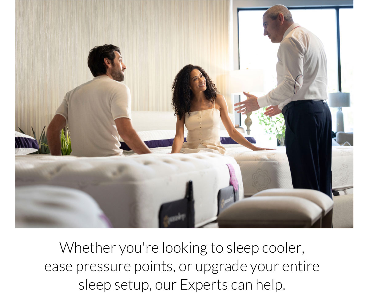 Whether you're looking to sleep cooler, ease pressure points, or upgrade your entire sleep setup, our Experts can help.