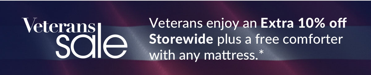 Veterans enjoy an Extra 10% off storewide plus a free comforter with any mattress Veterans enjoy an Extra 10% off storewide plus a free comforter with any mattress