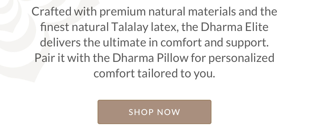 Crafted with premium natural materials and the finest natural Talalay latex, the Dharma Elite delivers the ultimate in comfort and support. Pair it with the Dharma Pillow for personalized comfort tailored to you.