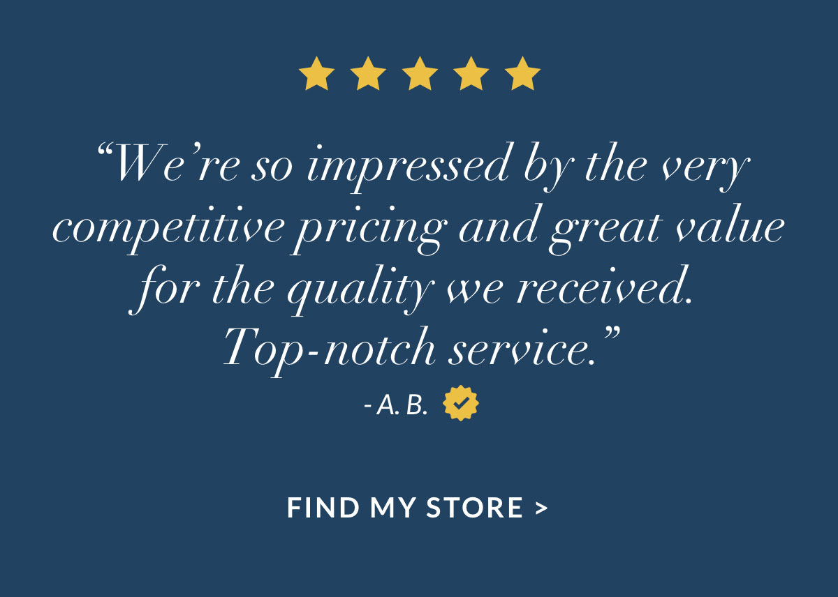 “We’re so impressed by the very competitive pricing and great value for the quality we received. Top-notch service.”
