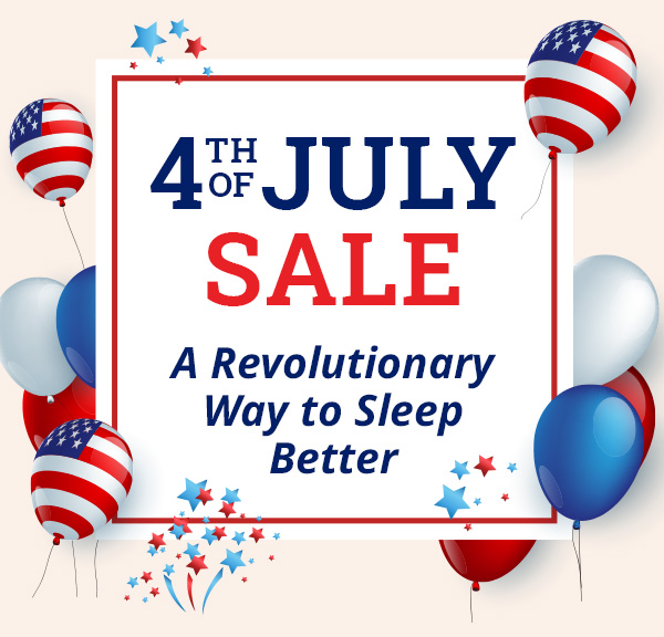4TH OF JULY SALE. A Revolutionary Way to Sleep Better.